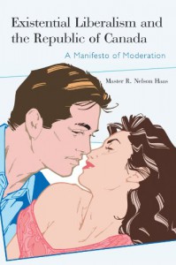 Existential Liberalism and the Republic of Canada: A Manifesto of Moderation - Master R. Nelson Haas