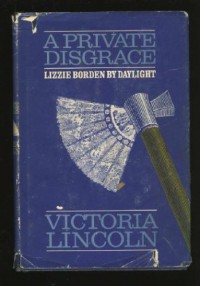 A Private Disgrace: Lizzie Borden by Daylight - Victoria Lincoln