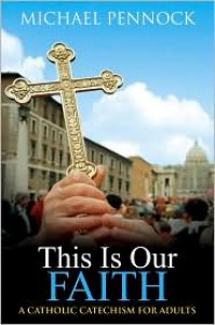 This Is Our Faith: A Catholic Catechism for Adults - Michael Francis Pennock