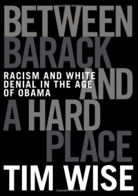 Between Barack and a Hard Place: Racism and White Denial in the Age of Obama - Tim Wise