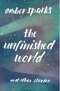 The Unfinished World: And Other Stories - Amber Sparks