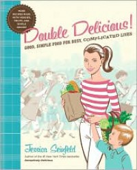 Double Delicious!: Good, Simple Food for Busy, Complicated Lives - Jessica Seinfeld