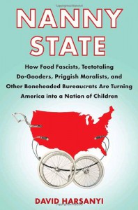 Nanny State: How Food Fascists, Teetotaling Do-Gooders, Priggish Moralists, and Other Boneheaded Bureaucrats Are Turning America into a Nation of Children - David Harsanyi