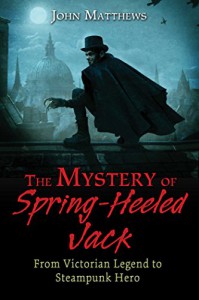 The Mystery of Spring-Heeled Jack: From Victorian Legend to Steampunk Hero - John Matthews