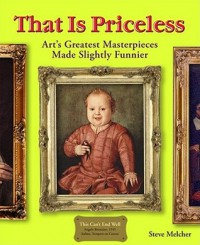 That Is Priceless: Art's Greatest Masterpieces... Made Slightly Funnier - Steve Melcher