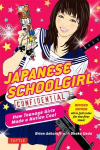 Japanese Schoolgirl Confidential: How Teenage Girls Made a Nation Cool - Brian Ashcraft, Shoko Ueda