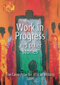 Work in Progress - And Other Stories (Caine Prize: Annual Prize for African Writing) - The Caine Prize