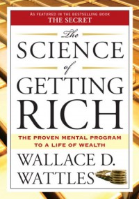 Science of Getting Rich: The Proven Mental Program to a Life of Wealth - Wallace D. Wattles