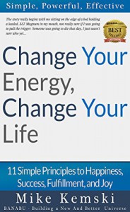 Change Your Energy, Change Your Life: 11 Simple Principles to Happiness, Success, Fulfillment, and Joy - Mike Kemski