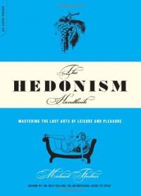 The Hedonism Handbook: Mastering the Lost Arts of Leisure and Pleasure - Michael Flocker