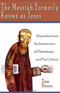 The Messiah Formerly Known as Jesus: Dispatches from the Intersection of Christianity and Pop Culture - Tom  Breen