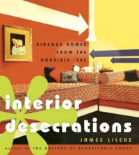 Interior Desecrations: Hideous Homes from the Horrible '70s - James Lileks