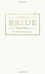 Stuff Every Bride Should Know - Michelle Park Lazette