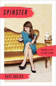 Spinster: Making a Life of One's Own - Kate Bolick
