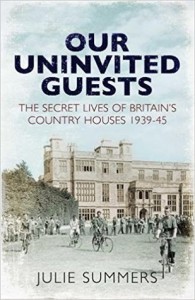 Our Uninvited Guests: The Secret Life of Britain's Country Houses 1939-45 - Julie Summers