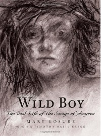 Wild Boy: The Real Life of the Savage of Aveyron - Mary Losure, Timothy Basil Ering