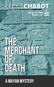 The Merchant of Death: A Mayan Mystery (The Cycle of Xhól Book 1) - Cécile Chabot, Anna Doherty