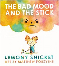 The Bad Mood and the Stick - Lemony Snicket, Matthew Forsythe