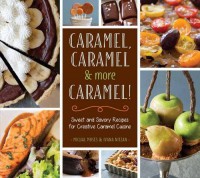 Caramel, Caramel & More Caramel!: Sweet and Savory Recipes for Creative Caramel Cuisine - Ivana Nitzan, Michal Moses