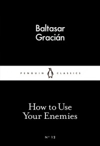 How to Use Your Enemies (Little Black Classics #12) - Baltasar Gracián