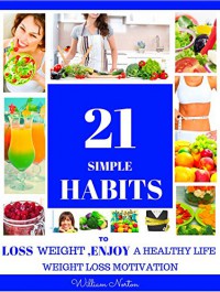 Weight Loss: 21 Simple weight loss Healthy Habits to lose weight, feel great, and enjoy A healthy live.: Weight Loss Motivation - William Norton