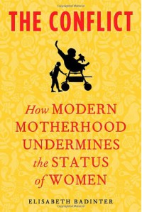 The Conflict: How Modern Motherhood Undermines the Status of Women - Élisabeth Badinter