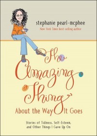 The Amazing Thing About the Way It Goes: Stories of Tidiness, Self-Esteem and Other Things I Gave Up On - Stephanie Pearl-McPhee