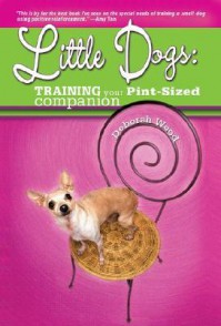 Little Dogs: Training Your Pint-Sized Companion - Deborah Wood