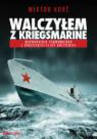 Walczyłem z Kriegsmarine. Wspomnienia podwodniaka z radzieckiej floty bałtyckiej - Wiktor Korż, Arkadiusz Romanek