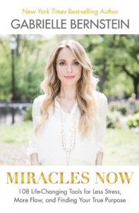 Miracles Now: 108 Life-Changing Tools for Less Stress, More Flow, and Finding Your True Purpose - Gabrielle Bernstein