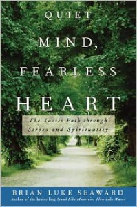 Quiet Mind, Fearless Heart: The Taoist Path through Stress and Spirituality - Brian Luke Seaward