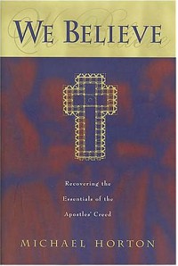 We Believe: Recovering the Essentials of the Apostles' Creed - Michael S. Horton