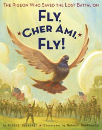 Fly, Cher Ami, Fly!: The Pigeon Who Saved the Lost Battalion - Robert Burleigh