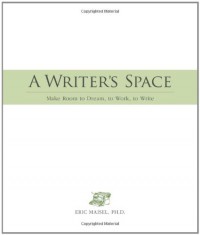 A Writer's Space: Make Room to Dream, to Work, to Write - Eric Maisel