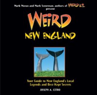 Weird New England: Your Guide to New England's Local Legends and Best Kept Secrets - Joseph A. Citro, Mark Moran, Mark Sceurman