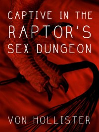 Captive in the Raptor's Sex Dungeon (Dinosaur BDSM Erotica) - Von Hollister