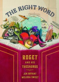 The Right Word: Roget and His Thesaurus - Jen Bryant, Melissa Sweet