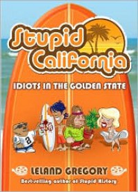 Stupid California: Idiots in the Golden State - Leland Gregory