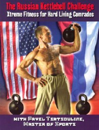 The Russian Kettlebell Challenge: Xtreme Fitness for Hard Living Comrades - Pavel Tsatsouline