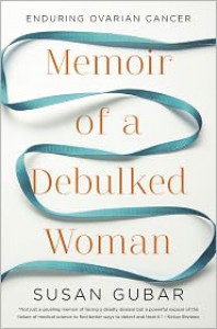 Memoir of a Debulked Woman: Enduring Ovarian Cancer - Susan Gubar