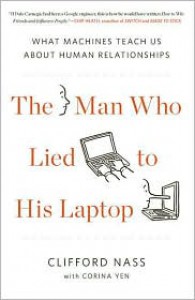 The Man Who Lied to His Laptop: What Machines Teach Us About Human Relationships - Clifford Nass, Corina Yen