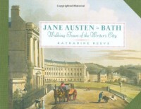 Jane Austen in Bath: Walking Tours of the Writer's City - Katharine Reeve