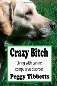 Crazy Bitch: Living with Canine Compulsive Disorder - Peggy Tibbetts