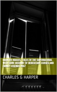 Haunted houses : tales of the supernatural  with some account of hereditary curses and family legends 1907 - Charles G Harper