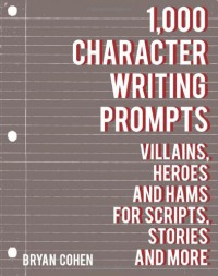 1,000 Character Writing Prompts: Villains, Heroes and Hams for Scripts, Stories and More - Bryan Cohen