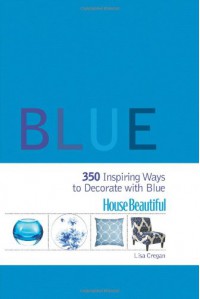 House Beautiful Blue: 350 Inspiring Ways to Decorate with Blue - Lisa Cregan