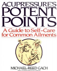 Acupressure's Potent Points: A Guide to Self-Care for Common Ailments - Michael Reed Gach