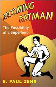 Becoming Batman: The Possibility of a Superhero - E. Paul Zehr