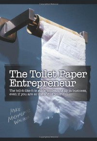 The Toilet Paper Entrepreneur: The tell-it-like-it-is guide to cleaning up in business, even if you are at the end of your roll. - Mike Michalowicz