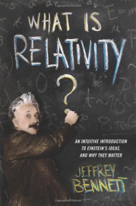 What Is Relativity?: An Intuitive Introduction to Einstein's Ideas, and Why They Matter - Jeffrey Bennett